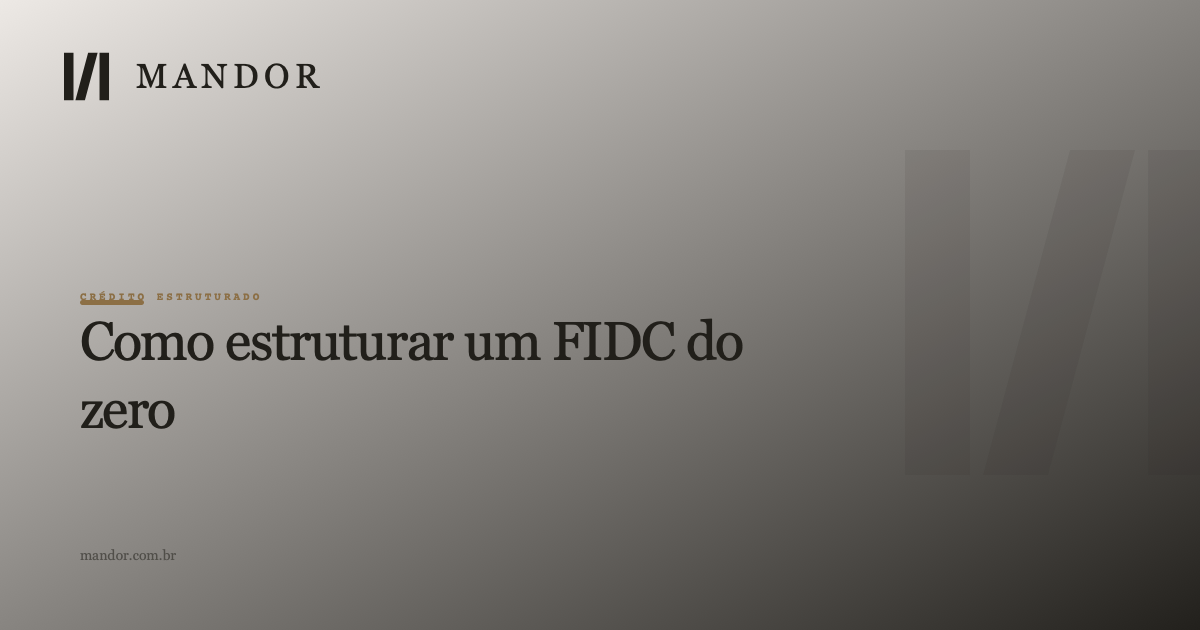 Como estruturar um FIDC do zero: a engenharia que separa funding de prejuízo